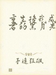 重生后我成了暴君的黑月光 小说