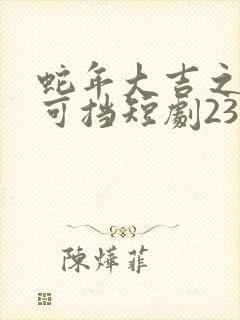 蛇年大吉之婚不可挡短剧23