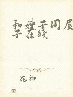 和嫂子同屋的日子在线