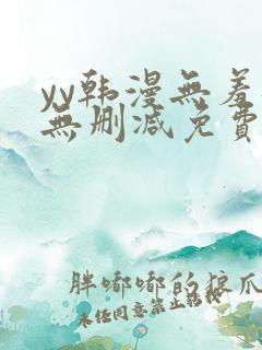 yy韩漫无羞遮无删减免费漫画