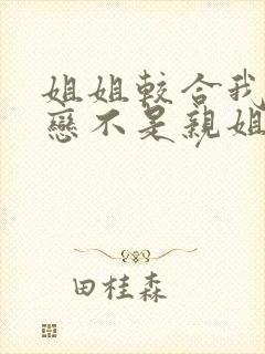 姐姐较合我的初恋不是亲姐姐 动漫