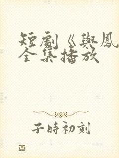 短剧《与凤吟》全集播放