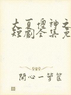 大夏傻神之逆转短剧全集免费