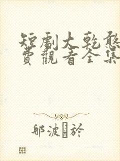 短剧大乾憨婿免费观看全集