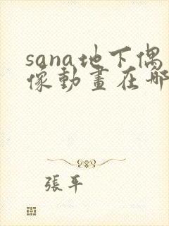 sana地下偶像动画在哪看完整版免费