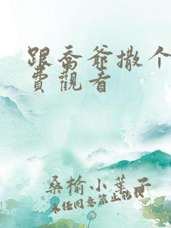 跟乔爷撒个娇免费观看