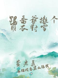 跟乔爷撒个娇 罗衣对雪