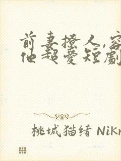 前妻撩人,容总他超爱短剧