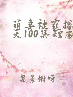 萌妻被霸总宠上天100集短剧