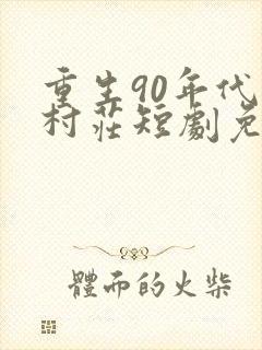 重生90年代小村庄短剧免费观看