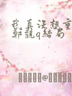 我真没想重生啊郑观q结局