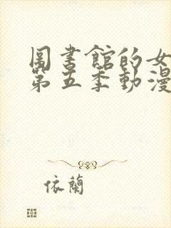 图书馆的女朋友第五季动漫免费观看