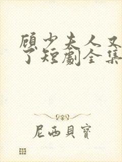 顾少夫人又虐渣了短剧全集