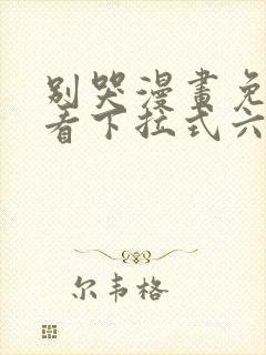 别哭漫画免费观看下拉式六漫画