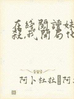 在线阅读妹妹被杀,我开局化身红衣索命小说