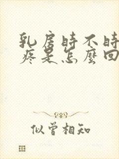 乳房时不时的刺疼是怎么回事