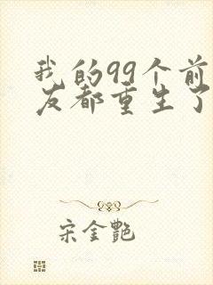 我的99个前女友都重生了短剧免费观看