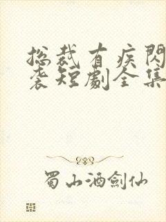 总裁有疾闪婚来袭短剧全集