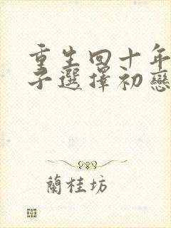 重生回十年前妻子选择初恋后完蛋了小说