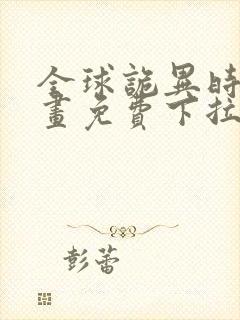 全球诡异时代漫画免费下拉式漫画