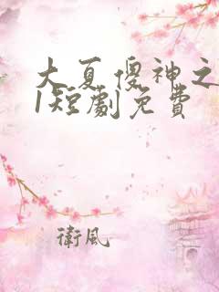 大夏傻神之逆袭1短剧免费