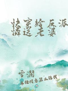 快穿给反派小可怜送老婆