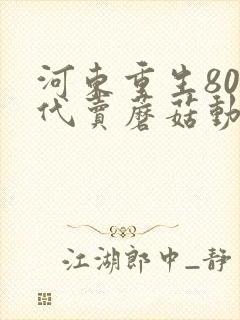 河东重生80年代卖蘑菇动漫全集