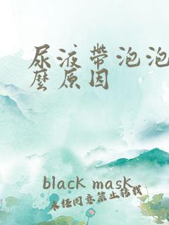 尿液带泡泡是什么原因