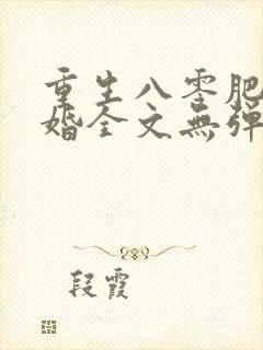 重生八零肥婆军婚全文无弹窗
