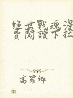 绝世战魂漫画免费阅读下拉式六漫画