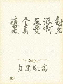 这个反派对主角是真爱啊免费阅读