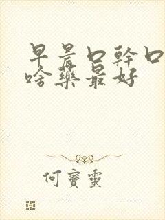 早晨口干口苦吃啥药最好