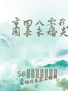 重回八零我不救团长未婚夫了免费阅读