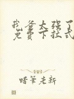 我爸太强了漫画免费下拉式