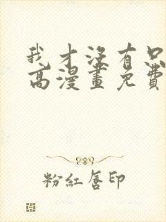 我才没有只是就高漫画免费阅读