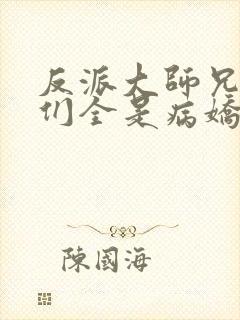 反派大师兄师妹们全是病娇大结局