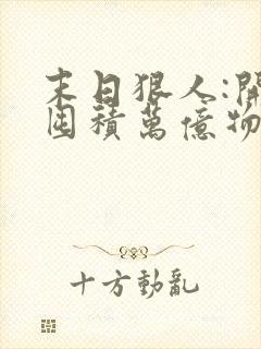 末日狠人:开局囤积万亿物资青天白梦全文