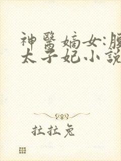 神医嫡女:腹黑太子妃小说版