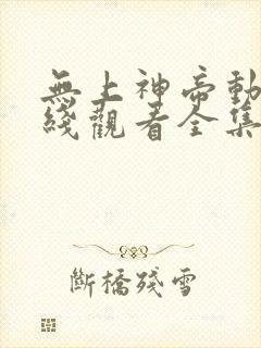 无上神帝动漫在线观看全集免费播放