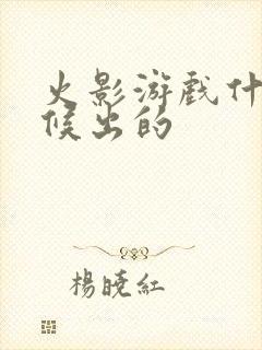 火影游戏什么时候出的