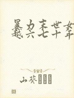 暴力末世女主穿越六七十年代