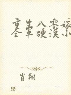 重生八零嫁了个全军硬汉小说