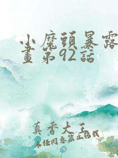 小魔头暴露啦漫画第92话