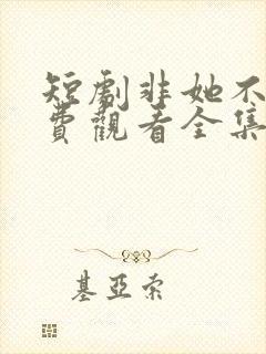 短剧非她不可免费观看全集