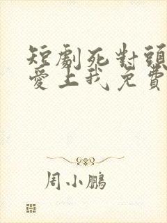 短剧死对头竟然爱上我免费观看