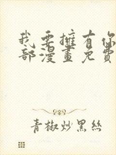 我要拥有你的全部漫画免费观看