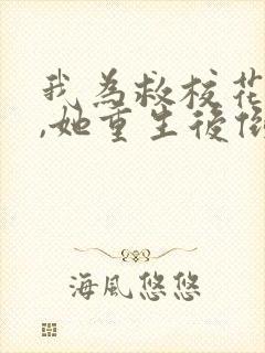 我为救校花而死,她重生后倒追我短剧女主