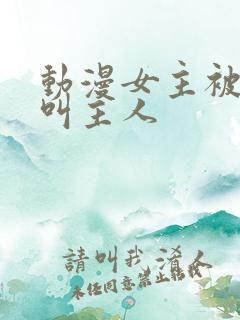 动漫女主被洗脑叫主人