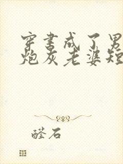 穿书成了男主的炮灰老婆短剧资源