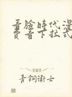 看脸时代漫画免费看下拉式